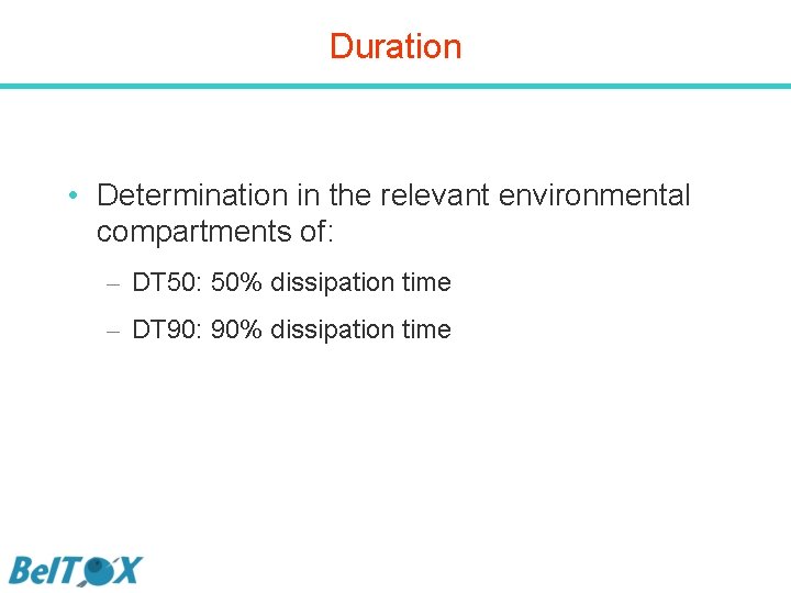 Duration • Determination in the relevant environmental compartments of: – DT 50: 50% dissipation