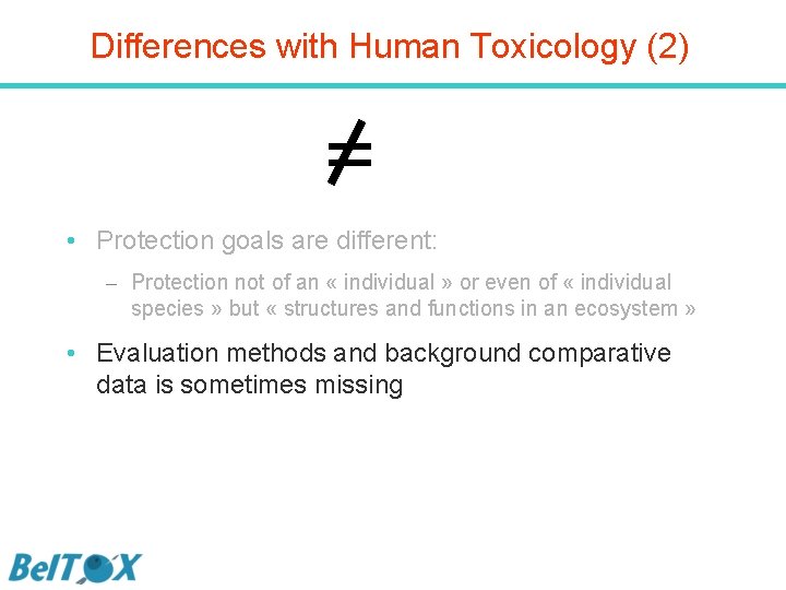 Differences with Human Toxicology (2) = • Protection goals are different: – Protection not