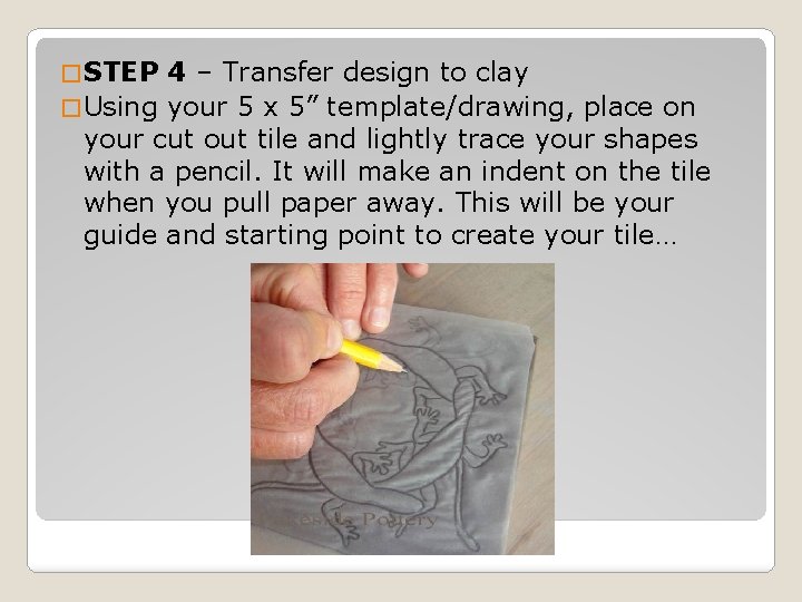 � STEP 4 – Transfer design to clay � Using your 5 x 5”