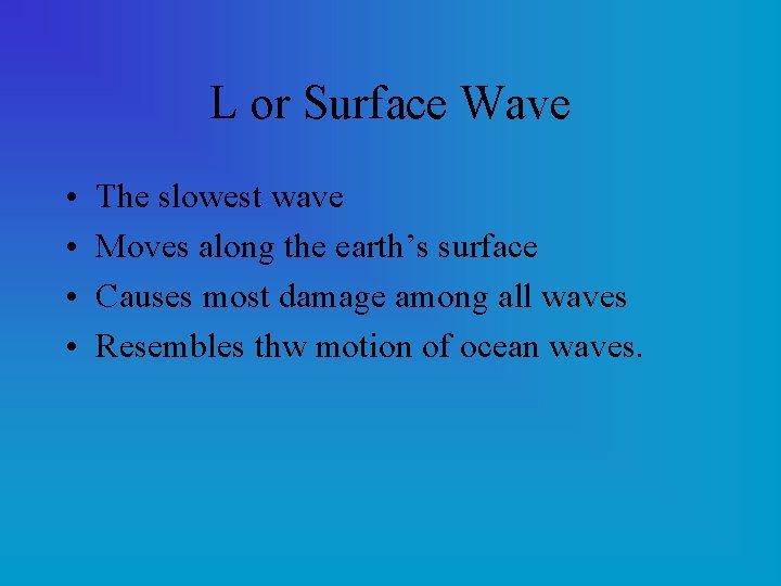 L or Surface Wave • • The slowest wave Moves along the earth’s surface