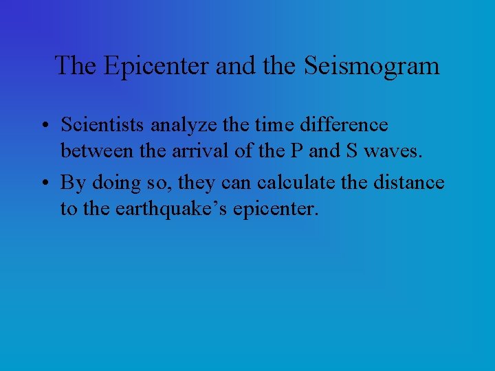 The Epicenter and the Seismogram • Scientists analyze the time difference between the arrival