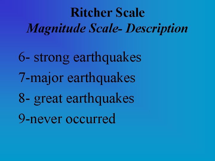 Ritcher Scale Magnitude Scale- Description 6 - strong earthquakes 7 -major earthquakes 8 -