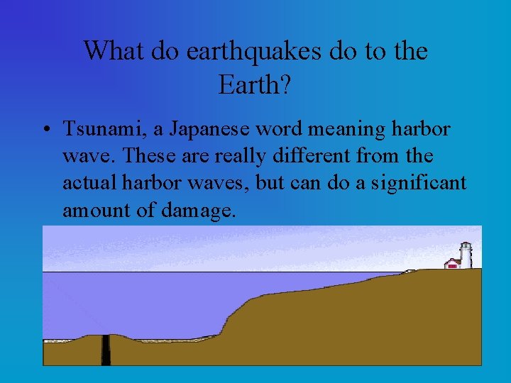 What do earthquakes do to the Earth? • Tsunami, a Japanese word meaning harbor