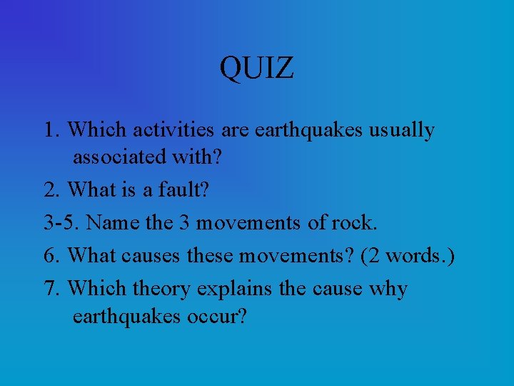 QUIZ 1. Which activities are earthquakes usually associated with? 2. What is a fault?