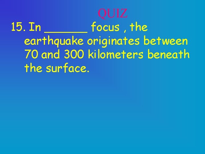 QUIZ 15. In ______ focus , the earthquake originates between 70 and 300 kilometers