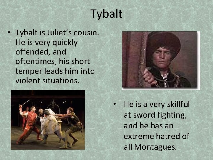 Tybalt • Tybalt is Juliet’s cousin. He is very quickly offended, and oftentimes, his