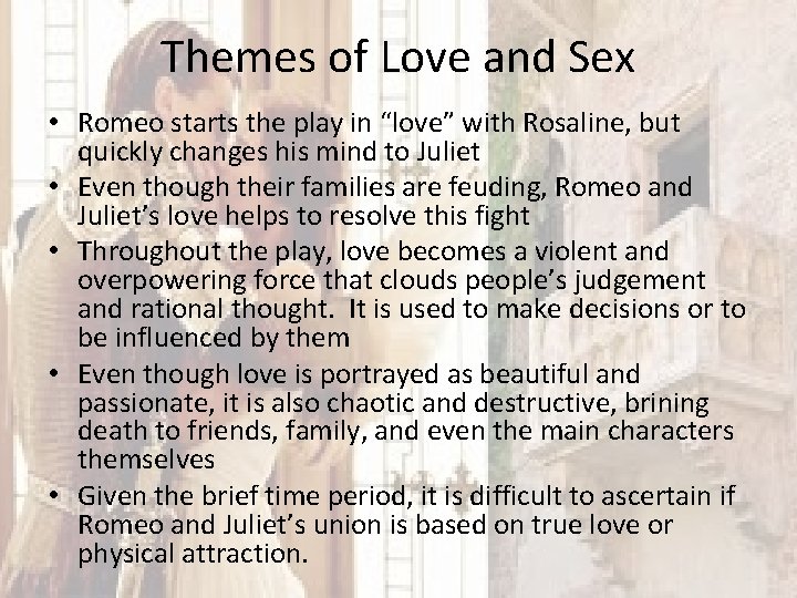 Themes of Love and Sex • Romeo starts the play in “love” with Rosaline,
