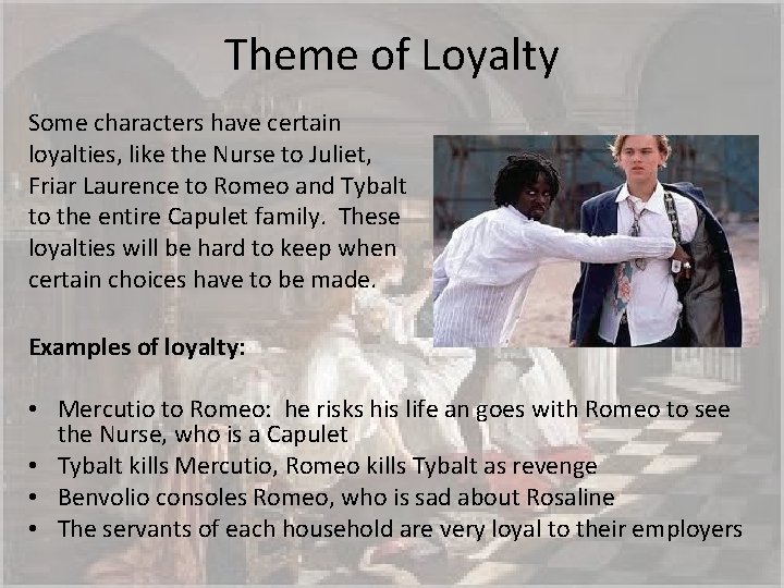 Theme of Loyalty Some characters have certain loyalties, like the Nurse to Juliet, Friar