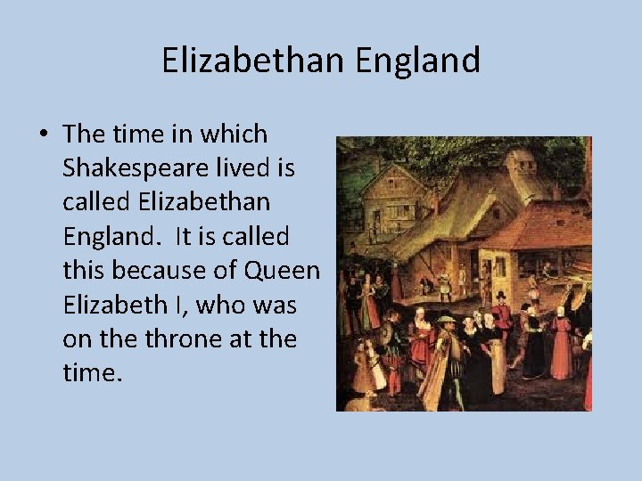 Elizabethan England • The time in which Shakespeare lived is called Elizabethan England. It