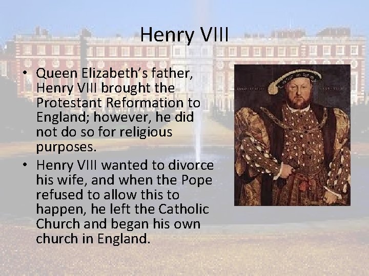 Henry VIII • Queen Elizabeth’s father, Henry VIII brought the Protestant Reformation to England;