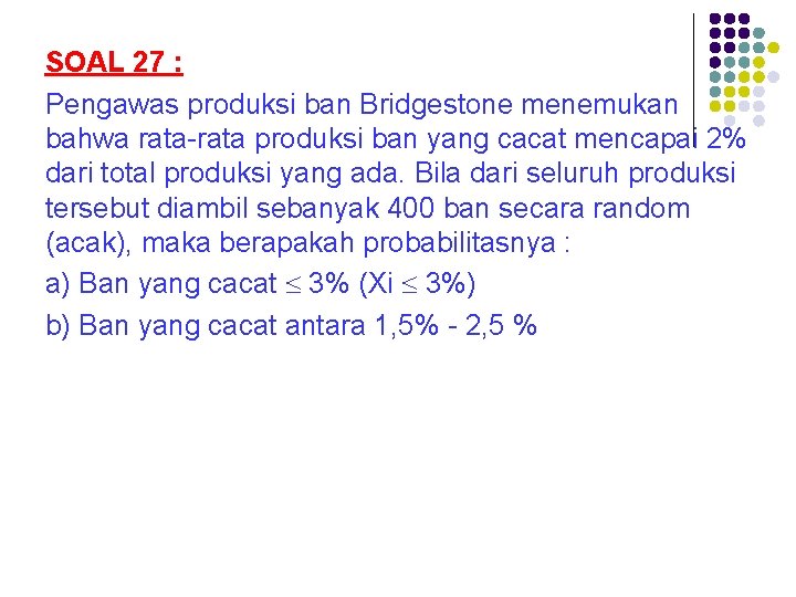 SOAL 27 : Pengawas produksi ban Bridgestone menemukan bahwa rata-rata produksi ban yang cacat