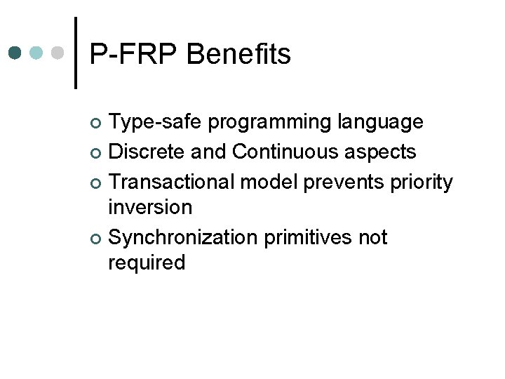 P-FRP Benefits Type-safe programming language ¢ Discrete and Continuous aspects ¢ Transactional model prevents