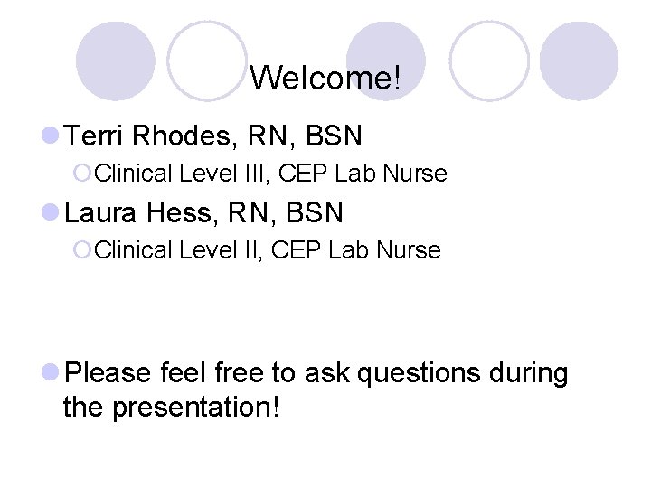 Welcome! l Terri Rhodes, RN, BSN ¡Clinical Level III, CEP Lab Nurse l Laura