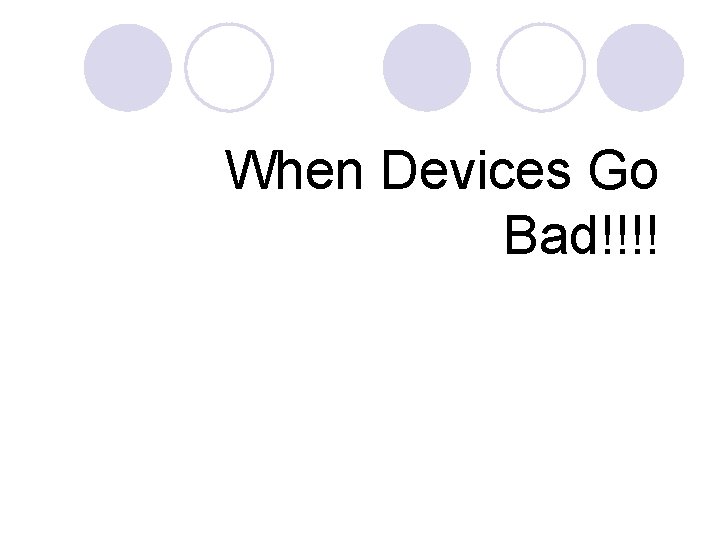 When Devices Go Bad!!!! 