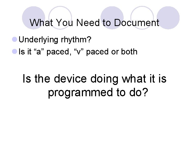 What You Need to Document l Underlying rhythm? l Is it “a” paced, “v”