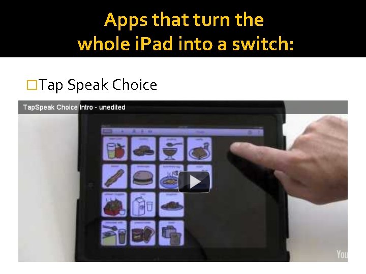 Apps that turn the whole i. Pad into a switch: �Tap Speak Choice 