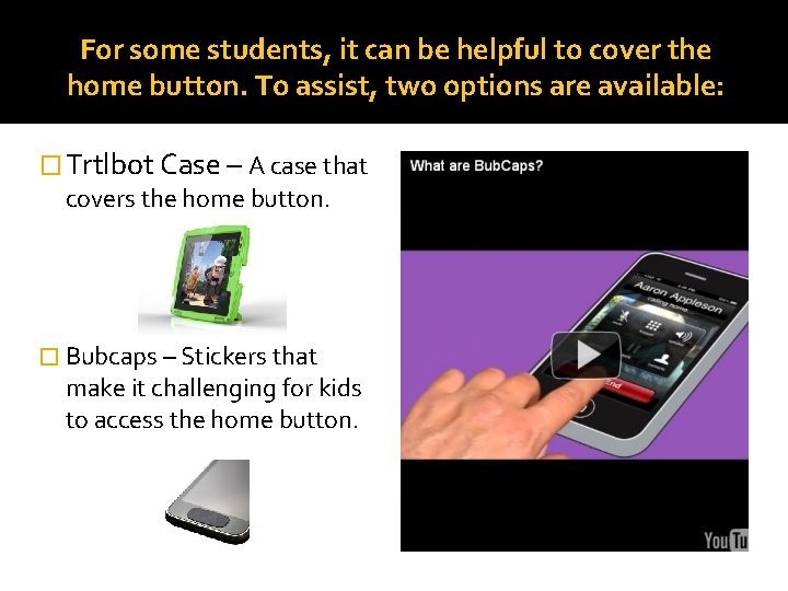 For some students, it can be helpful to cover the home button. To assist,