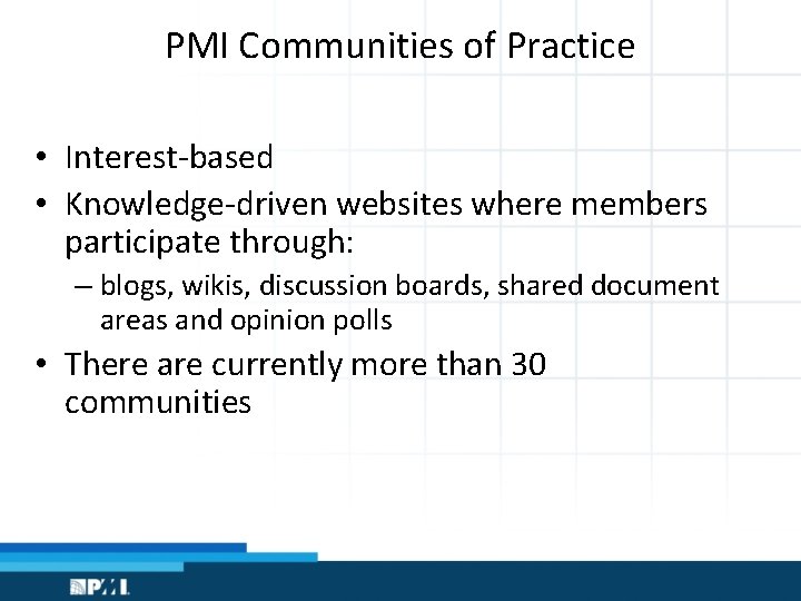 PMI Communities of Practice • Interest-based • Knowledge-driven websites where members participate through: –