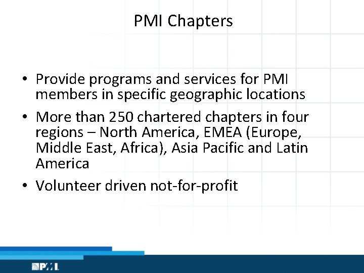 PMI Chapters • Provide programs and services for PMI members in specific geographic locations