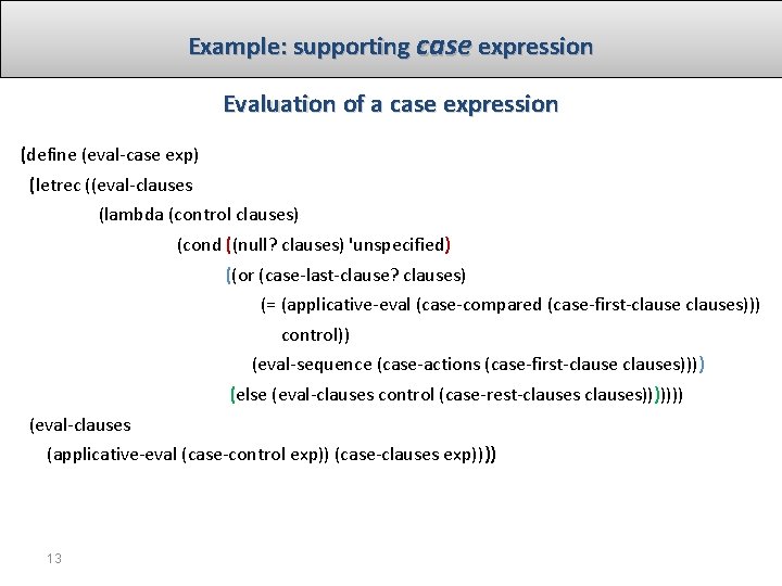 Example: supporting case expression Evaluation of a case expression (define (eval-case exp) (letrec ((eval-clauses