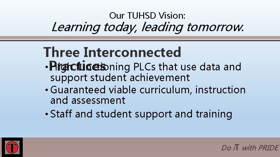 Our TUHSD Vision: Learning today, leading tomorrow. Three Interconnected • Practices High functioning PLCs