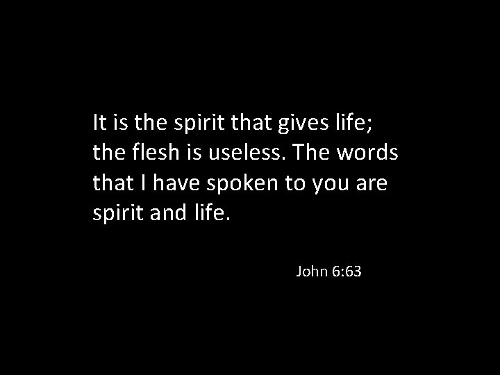 It is the spirit that gives life; the flesh is useless. The words that