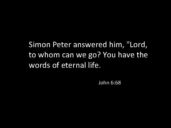 Simon Peter answered him, "Lord, to whom can we go? You have the words