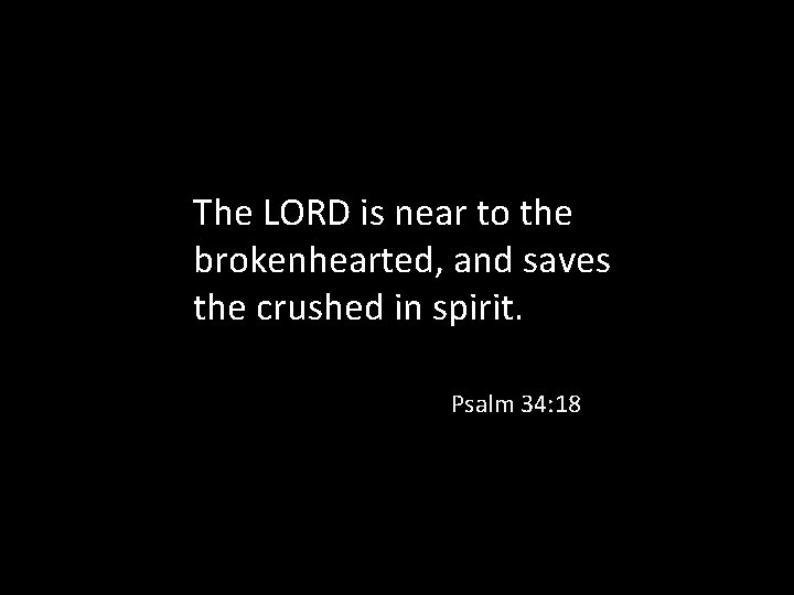The LORD is near to the brokenhearted, and saves the crushed in spirit. Psalm