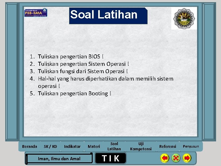 Soal Latihan 1. 2. 3. 4. Tuliskan pengertian BIOS ! Tuliskan pengertian Sistem Operasi