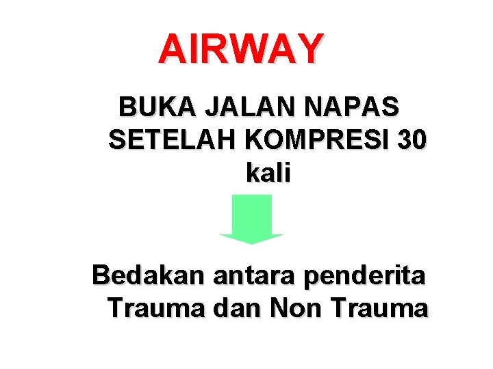 AIRWAY BUKA JALAN NAPAS SETELAH KOMPRESI 30 kali Bedakan antara penderita Trauma dan Non