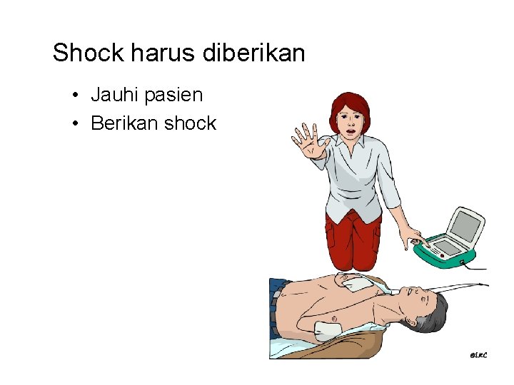 Shock harus diberikan • Jauhi pasien • Berikan shock 