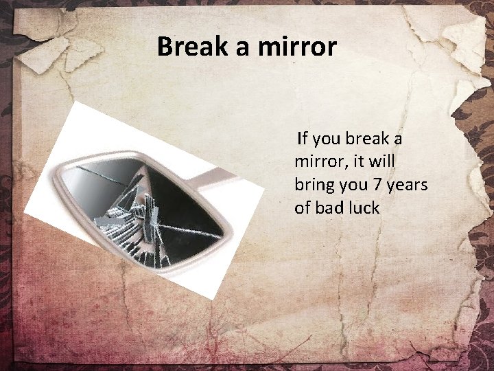 Break a mirror If you break a mirror, it will bring you 7 years