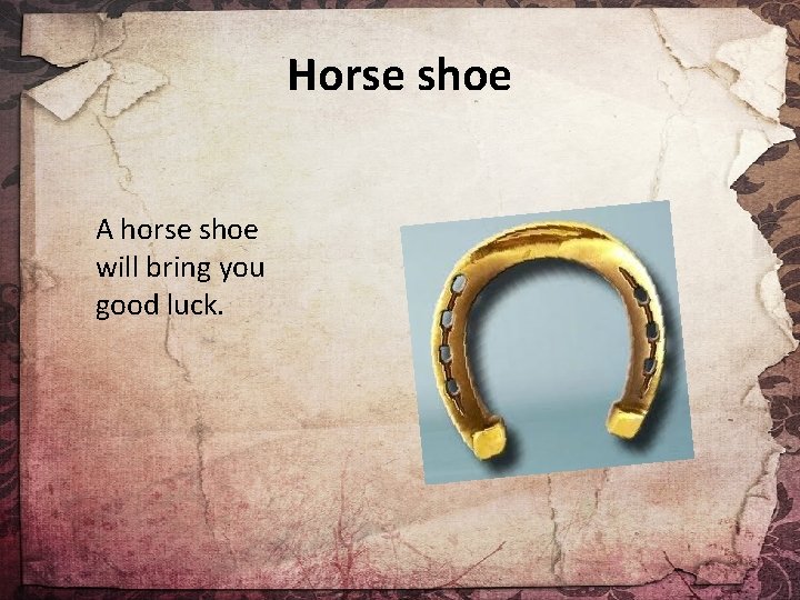 Horse shoe A horse shoe will bring you good luck. 