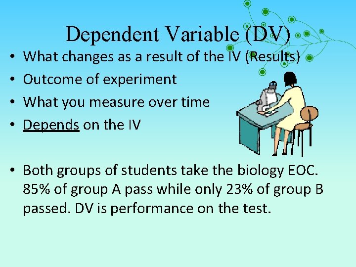 Dependent Variable (DV) • • What changes as a result of the IV (Results)