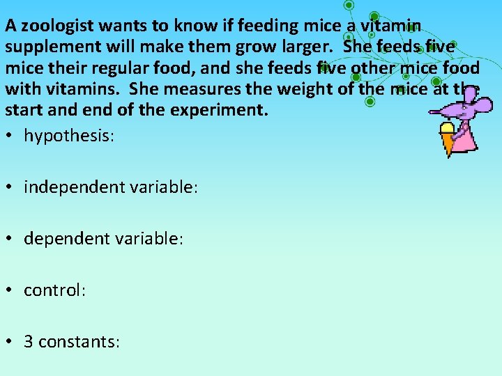 A zoologist wants to know if feeding mice a vitamin supplement will make them