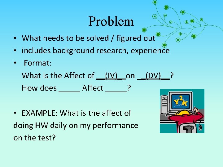 Problem • What needs to be solved / figured out • includes background research,