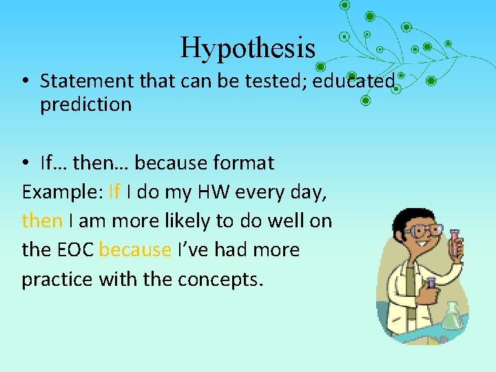 Hypothesis • Statement that can be tested; educated prediction • If… then… because format