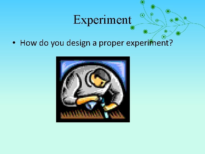 Experiment • How do you design a proper experiment? 