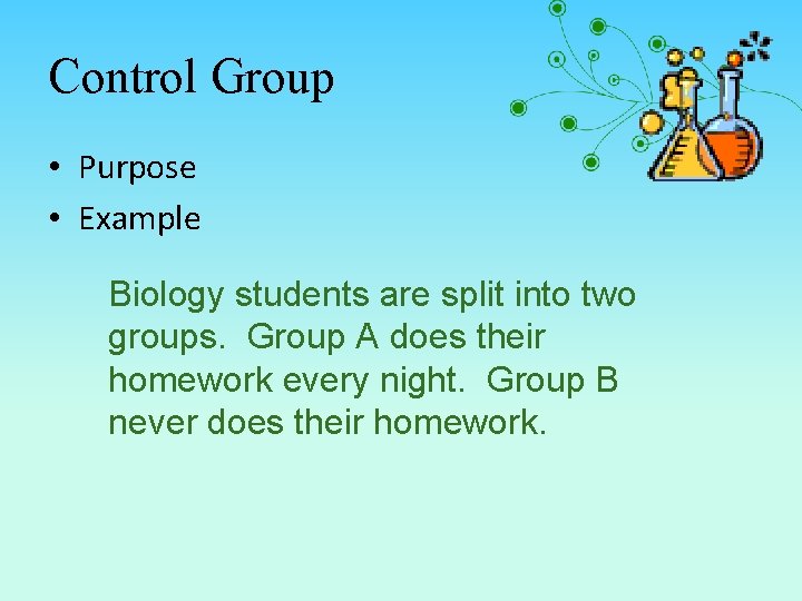 Control Group • Purpose • Example Biology students are split into two groups. Group