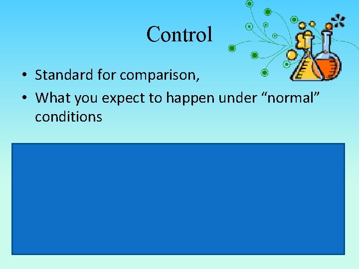 Control • Standard for comparison, • What you expect to happen under “normal” conditions