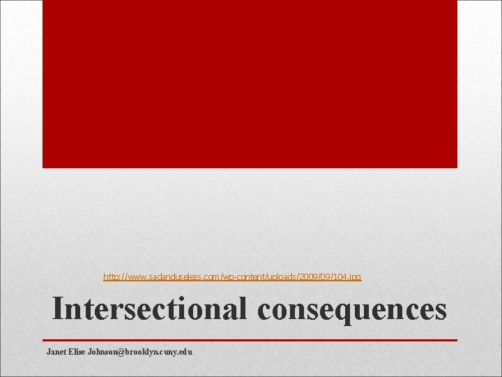 http: //www. sadanduseless. com/wp-content/uploads/2009/09/104. jpg Intersectional consequences Janet Elise Johnson@brooklyn. cuny. edu 