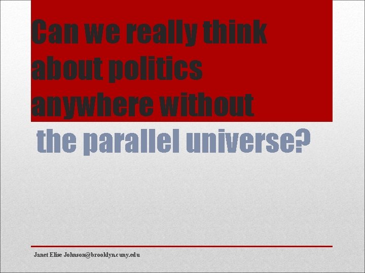 Can we really think about politics anywhere without the parallel universe? Janet Elise Johnson@brooklyn.