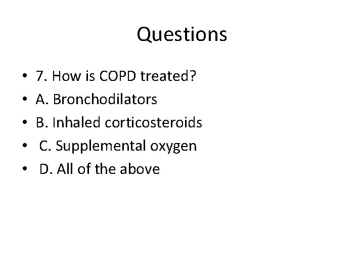 Questions • • • 7. How is COPD treated? A. Bronchodilators B. Inhaled corticosteroids