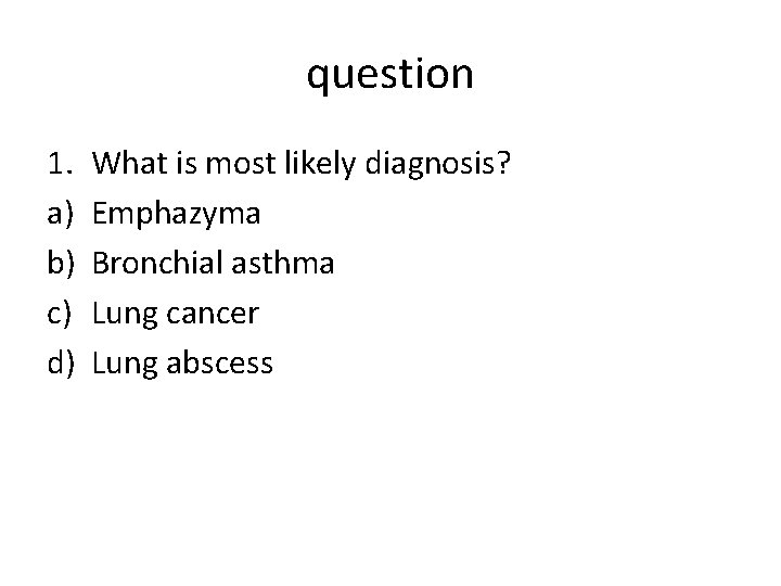 question 1. a) b) c) d) What is most likely diagnosis? Emphazyma Bronchial asthma