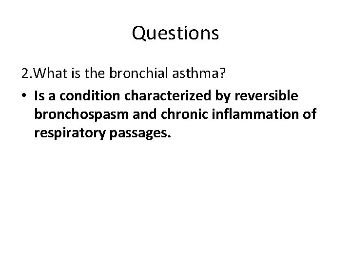 Questions 2. What is the bronchial asthma? • Is a condition characterized by reversible