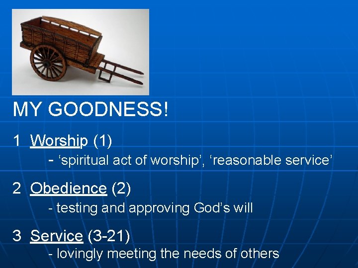 MY GOODNESS! 1 Worship (1) - ‘spiritual act of worship’, ‘reasonable service’ 2 Obedience
