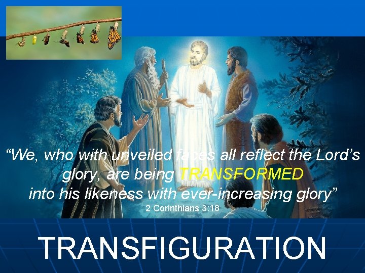 “We, who with unveiled faces all reflect the Lord’s glory, are being TRANSFORMED into