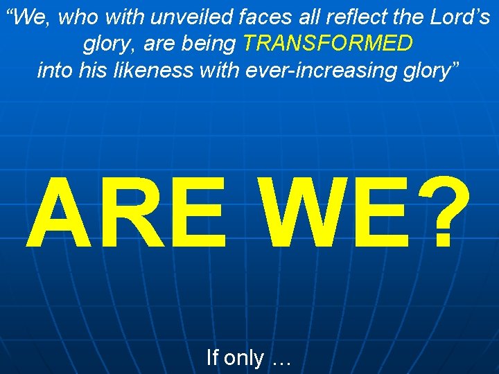 “We, who with unveiled faces all reflect the Lord’s glory, are being TRANSFORMED into