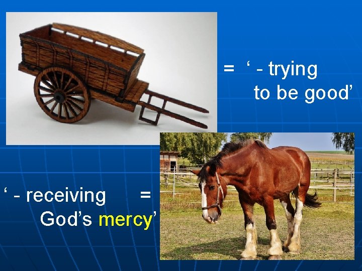 = ‘ - trying to be good’ ‘ - receiving = God’s mercy’ 