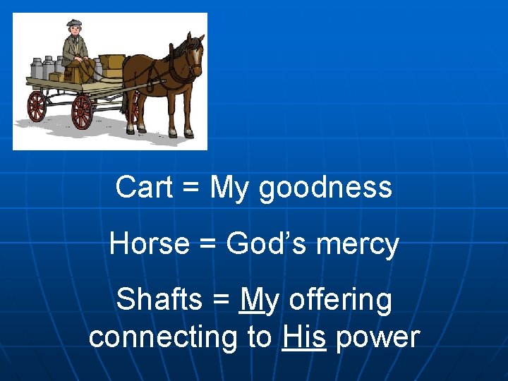 Cart = My goodness Horse = God’s mercy Shafts = My offering connecting to